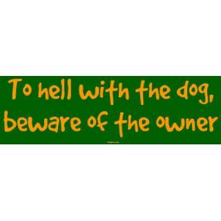   To hell with the dog, beware of the owner Bumper Sticker Automotive