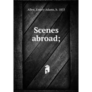  Scenes abroad;: Emory Adams, b. 1853 Allen: Books