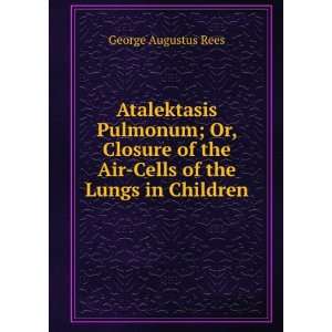   of the Air Cells of the Lungs in Children: George Augustus Rees: Books