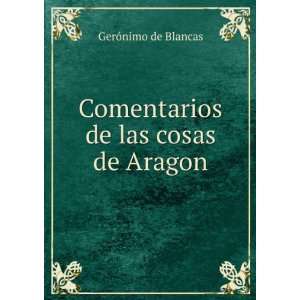    Comentarios de las cosas de Aragon: GerÃ³nimo de Blancas: Books