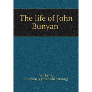   The life of John Bunyan: Stephen B. [from old catalog] Wickens: Books