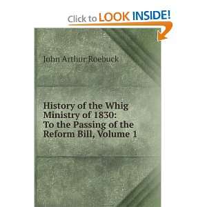   the Whig Ministry of 1830 To the Passing of the Reform Bill, Volume 1