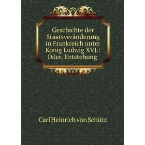   Ludwig XVI. Oder, Entstehung . Carl Heinrich von SchÃ¼tz Books