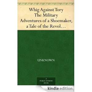 Whig Against Tory The Military Adventures of a Shoemaker, a Tale of 