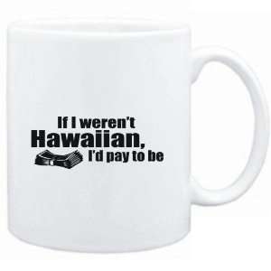  Mug White  If I werent Hawaiian, Id pay to be  Usa 