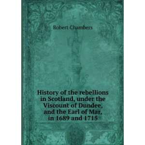   Dundee, and the Earl of Mar, in 1689 and 1715 Robert Chambers Books