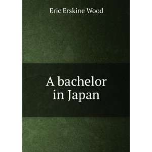  A bachelor in Japan Eric Erskine Wood Books