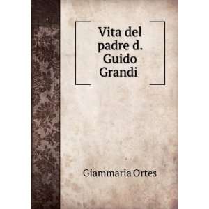  Vita del padre d. Guido Grandi .: Giammaria Ortes: Books