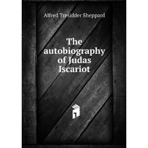   The autobiography of Judas Iscariot: Alfred Tresidder Sheppard: Books