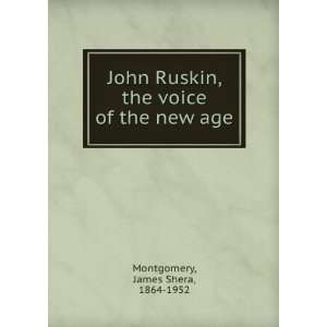   John Ruskin, the voice of the new age: James Shera Montgomery: Books