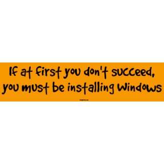   first you dont succeed, you must be installing Windows Bumper Sticker