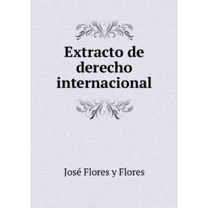    Extracto de derecho internacional: JosÃ© Flores y Flores: Books