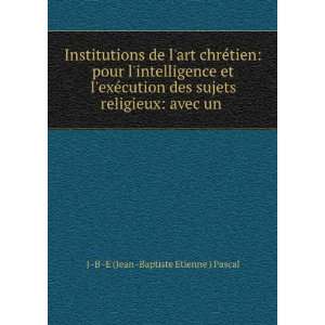   religieux: avec un .: J  B  E (Jean  Baptiste Etienne ) Pascal: Books