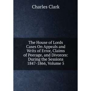   of Peerage, and Divorces During the Sessions 1847 1866, Volume 5