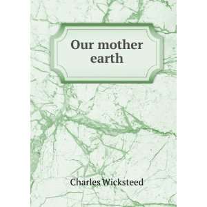  Our mother earth: Charles Wicksteed: Books