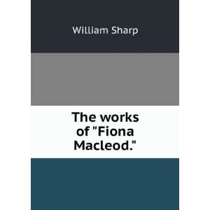 The works of Fiona Macleod. William Sharp:  Books