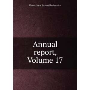   Annual report, Volume 17 United States. Bureau of Reclamation Books