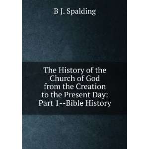   to the Present Day Part 1  Bible History B J. Spalding Books