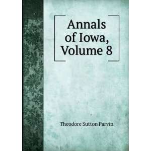  Annals of Iowa, Volume 8: Theodore Sutton Parvin: Books