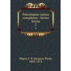   : Series latina. 2: J. P. (Jacques Paul), 1800 1875 Migne: Books