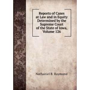   Court of the State of Iowa, Volume 126 Nathaniel B. Raymond Books