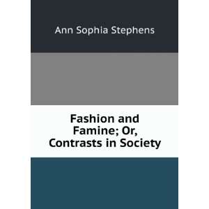   Fashion and Famine; Or, Contrasts in Society Ann Sophia Stephens