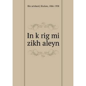    In kÌ£rig mi zikh aleyn Shalom, 1886 1938 ShvÌ£artsbard Books