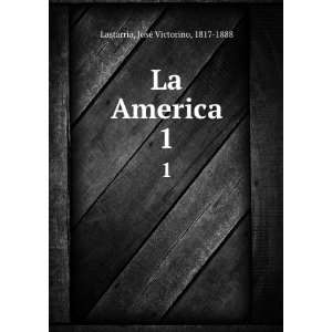    La America. 1 JosÃ© Victorino, 1817 1888 Lastarria Books
