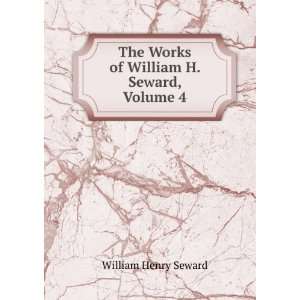   The Works of William H. Seward, Volume 4 William Henry Seward Books