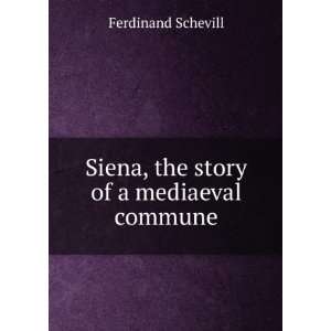    Siena, the story of a mediaeval commune Ferdinand Schevill Books