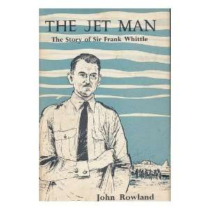  The Jet Man. The Story of Sir Frank Whittle JOHN ROWLAND 