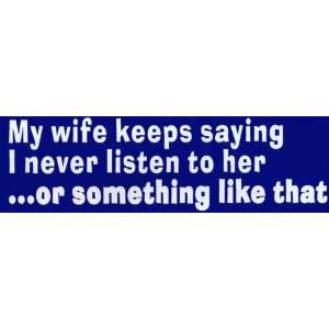 Bumper Sticker: My wife keeps saying I never listen to her 