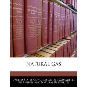 NATURAL GAS (9781240564934): United States Congress Senate 