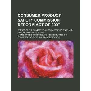  Consumer Product Safety Commission Reform Act of 2007 