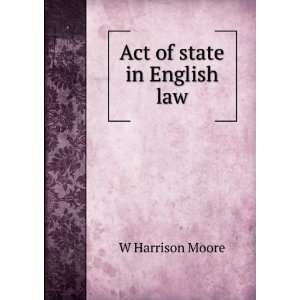  Act of state in English law W Harrison Moore Books