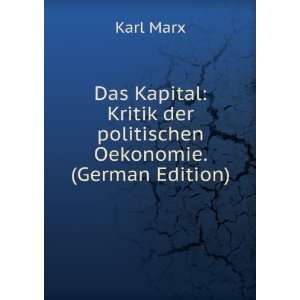 Das Kapital Kritik der politischen Oekonomie. (German Edition) Karl 