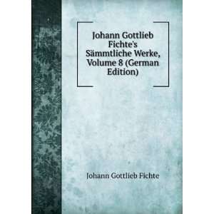  Johann Gottlieb Fichtes SÃ¤mmtliche Werke, Volume 8 