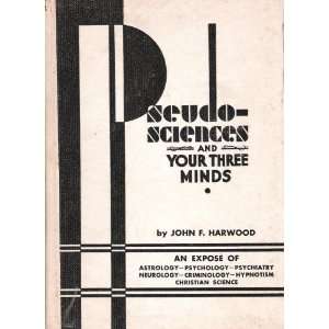    Pseudo Sciences and Your Three Minds John F. Harwood Books