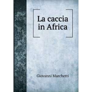  La Caccia in Africa (Italian Edition) Giovanni Marchetti 